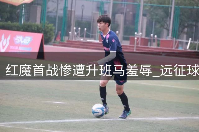 红魔首战惨遭升班马羞辱 远征球迷更遇返程噩梦